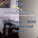 BFF Friday…. BOO on Freddie and Fannie! – The Mortgage Advantage Corner Podcast